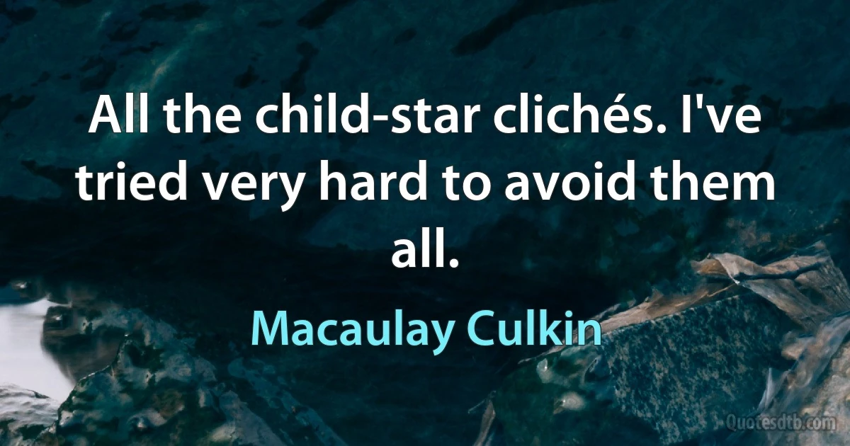 All the child-star clichés. I've tried very hard to avoid them all. (Macaulay Culkin)