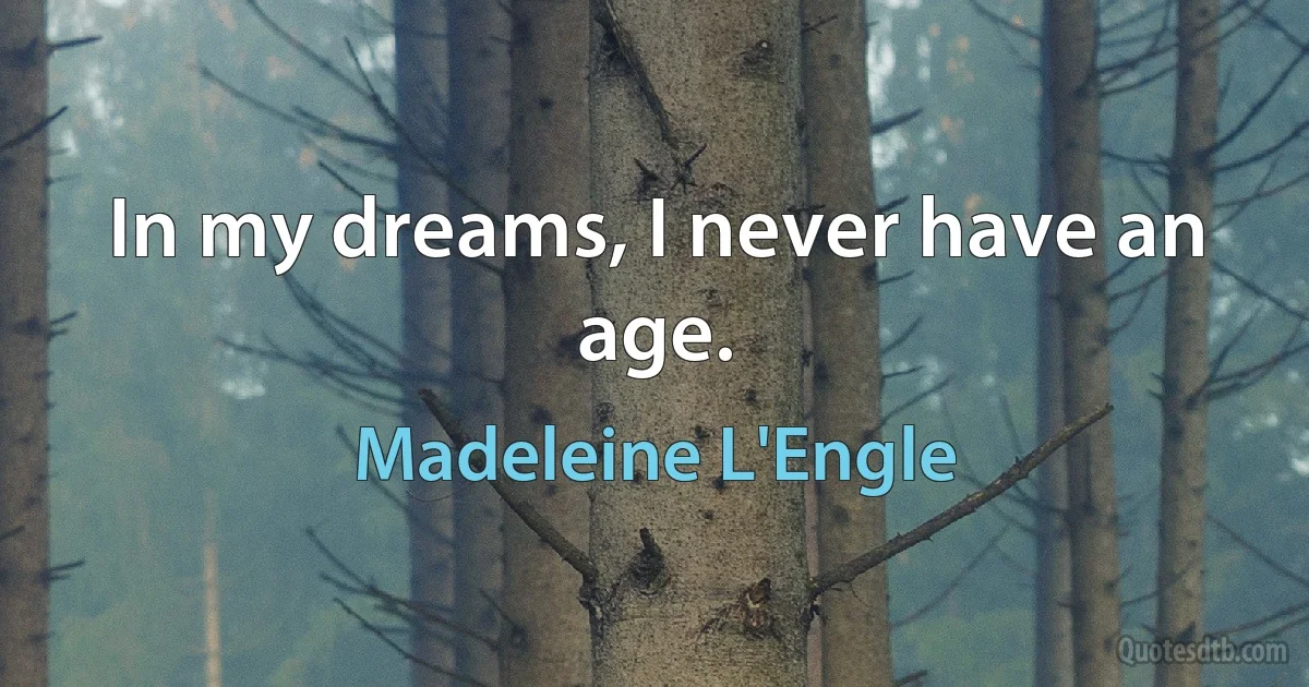 In my dreams, I never have an age. (Madeleine L'Engle)