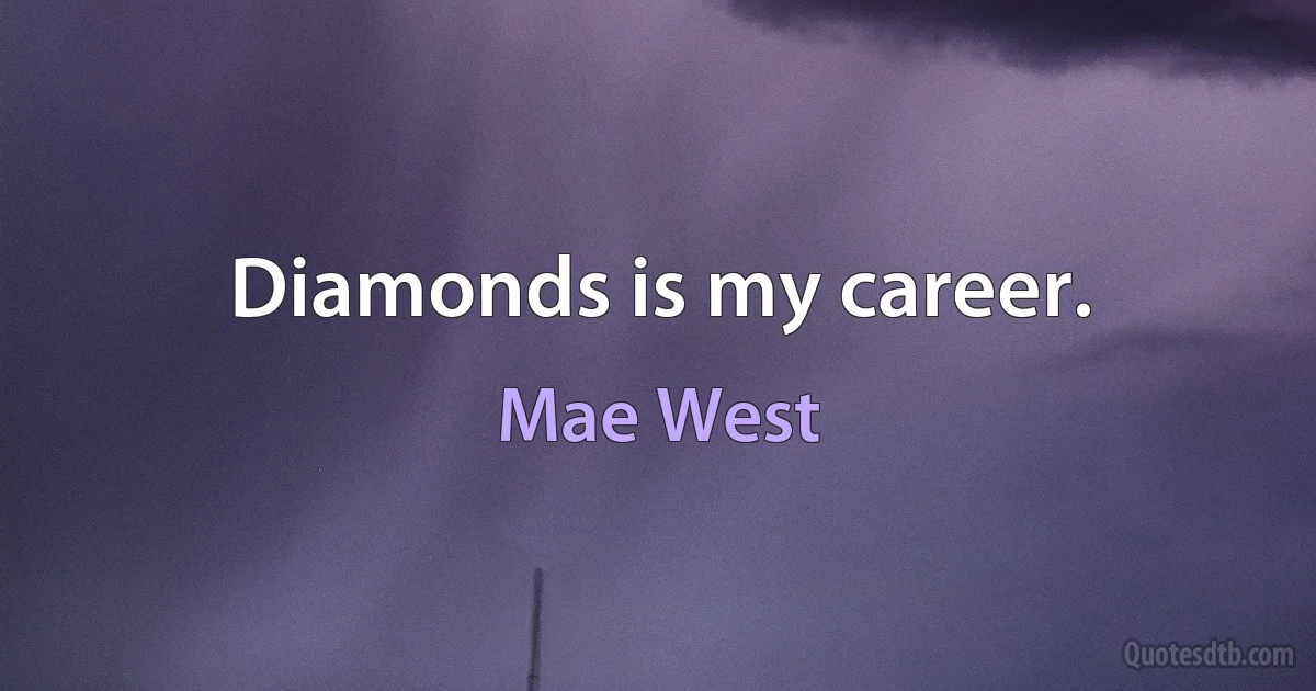 Diamonds is my career. (Mae West)