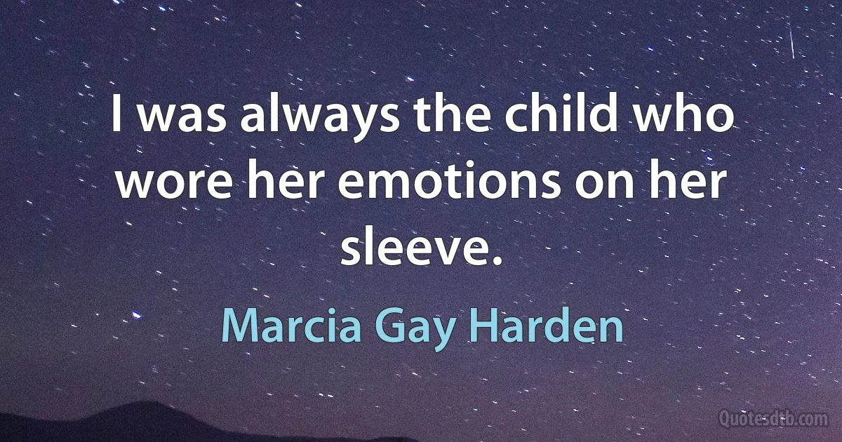 I was always the child who wore her emotions on her sleeve. (Marcia Gay Harden)