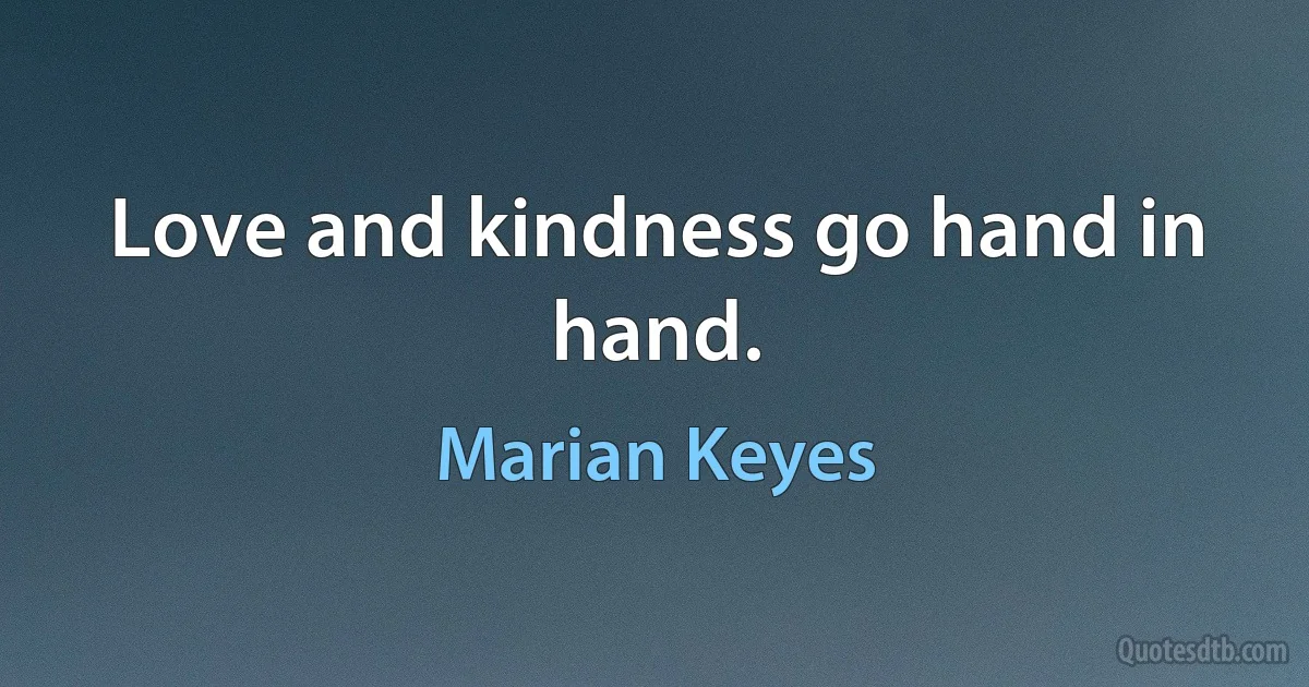 Love and kindness go hand in hand. (Marian Keyes)