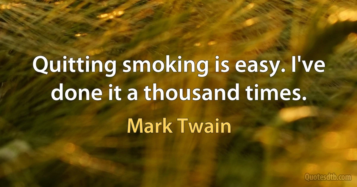 Quitting smoking is easy. I've done it a thousand times. (Mark Twain)