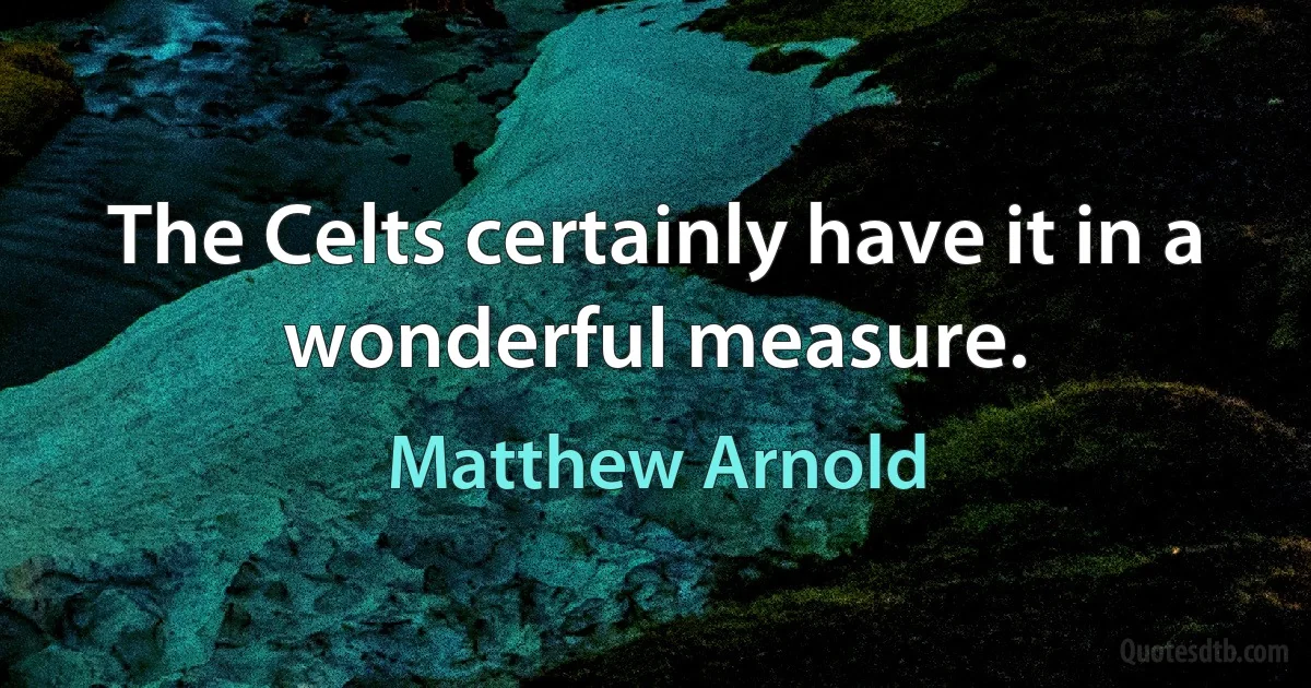 The Celts certainly have it in a wonderful measure. (Matthew Arnold)