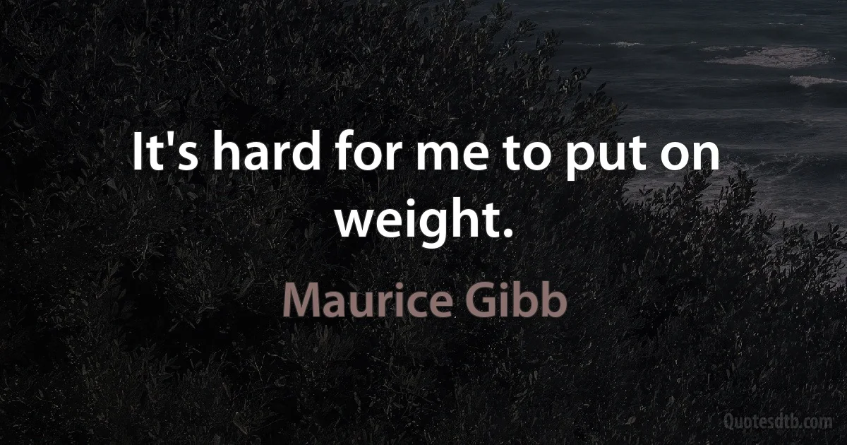 It's hard for me to put on weight. (Maurice Gibb)