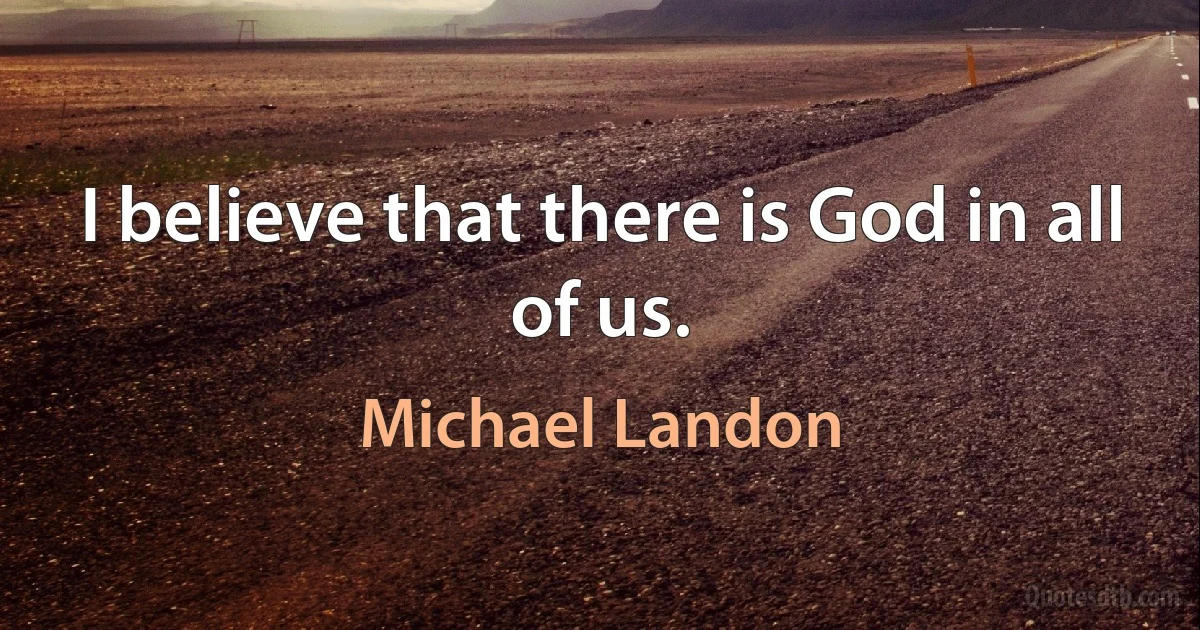 I believe that there is God in all of us. (Michael Landon)