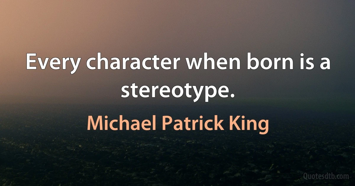 Every character when born is a stereotype. (Michael Patrick King)