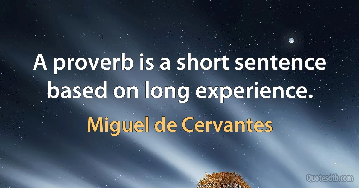 A proverb is a short sentence based on long experience. (Miguel de Cervantes)