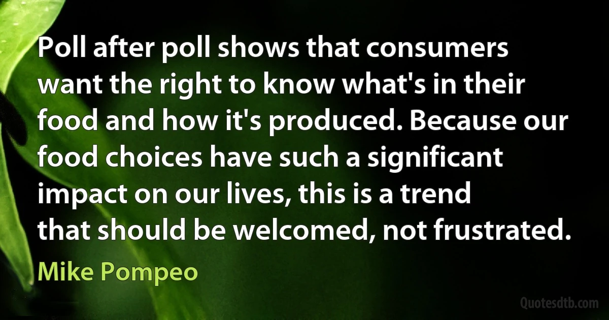 Poll after poll shows that consumers want the right to know what's in their food and how it's produced. Because our food choices have such a significant impact on our lives, this is a trend that should be welcomed, not frustrated. (Mike Pompeo)