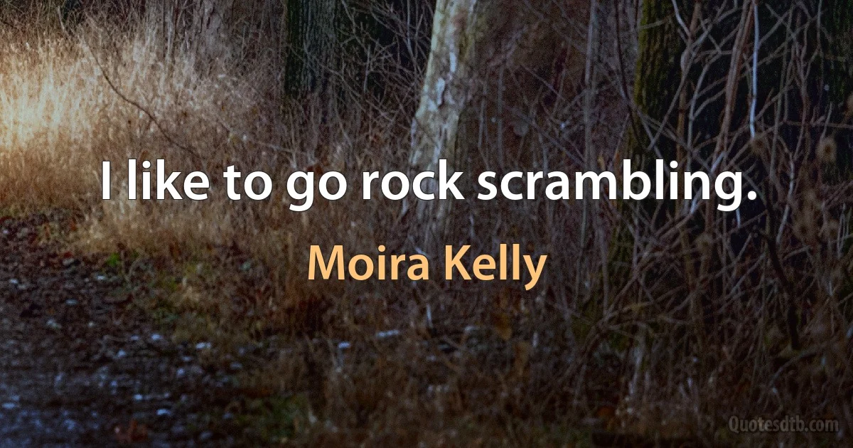 I like to go rock scrambling. (Moira Kelly)