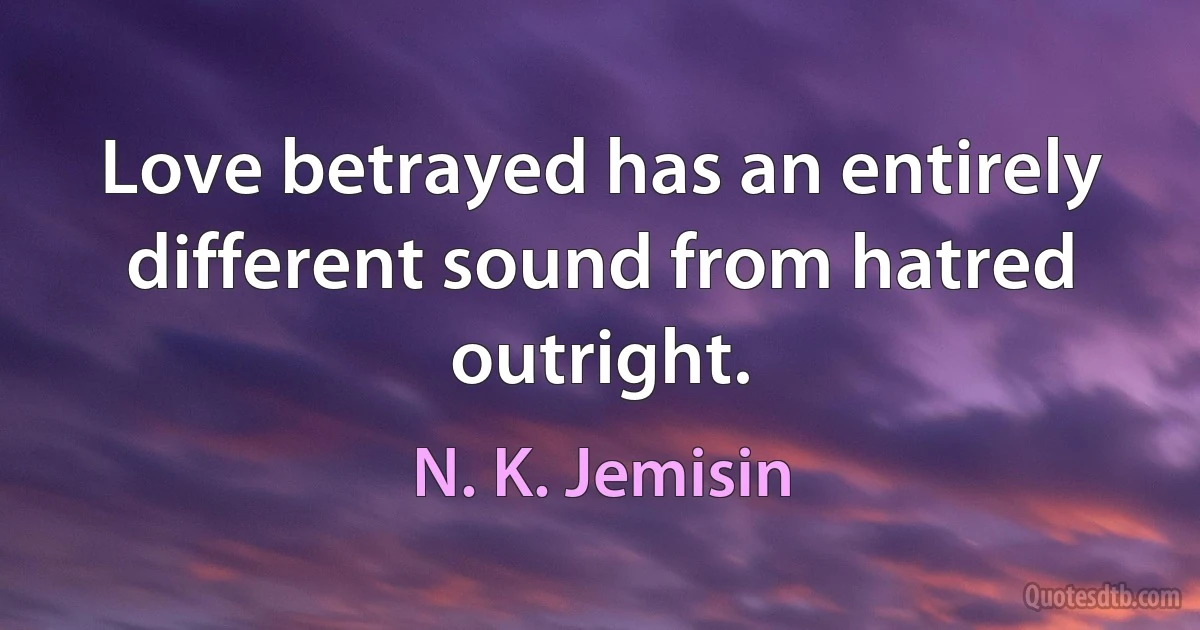 Love betrayed has an entirely different sound from hatred outright. (N. K. Jemisin)