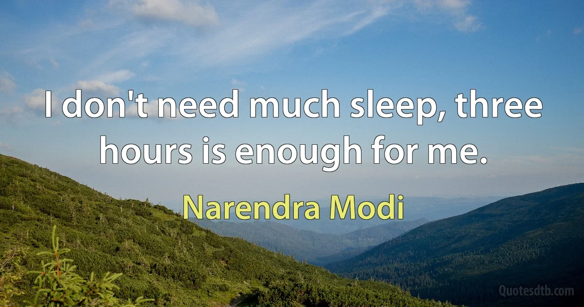 I don't need much sleep, three hours is enough for me. (Narendra Modi)