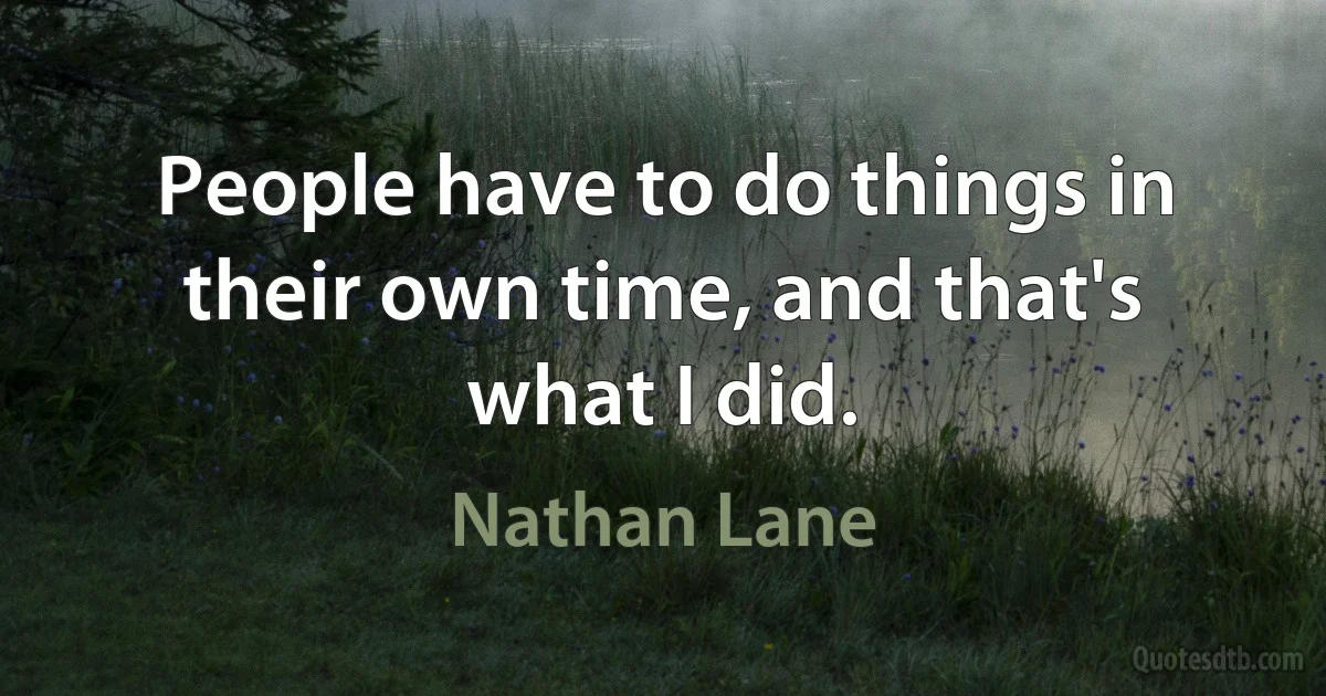 People have to do things in their own time, and that's what I did. (Nathan Lane)