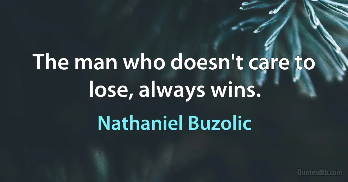 The man who doesn't care to lose, always wins. (Nathaniel Buzolic)