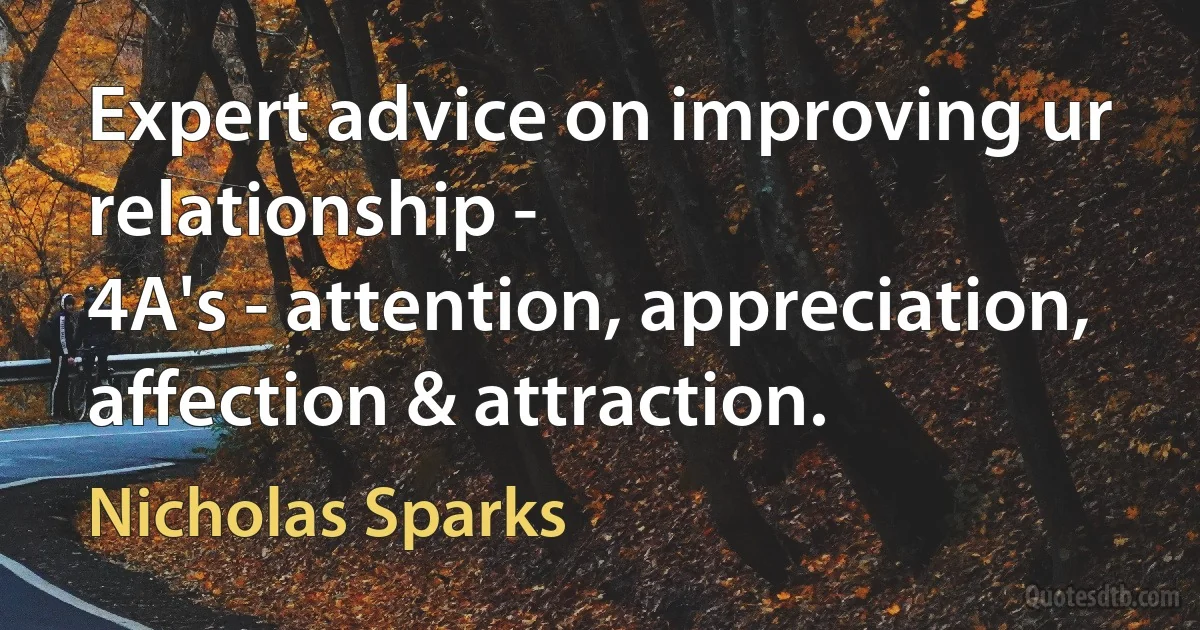 Expert advice on improving ur relationship -
4A's - attention, appreciation,
affection & attraction. (Nicholas Sparks)