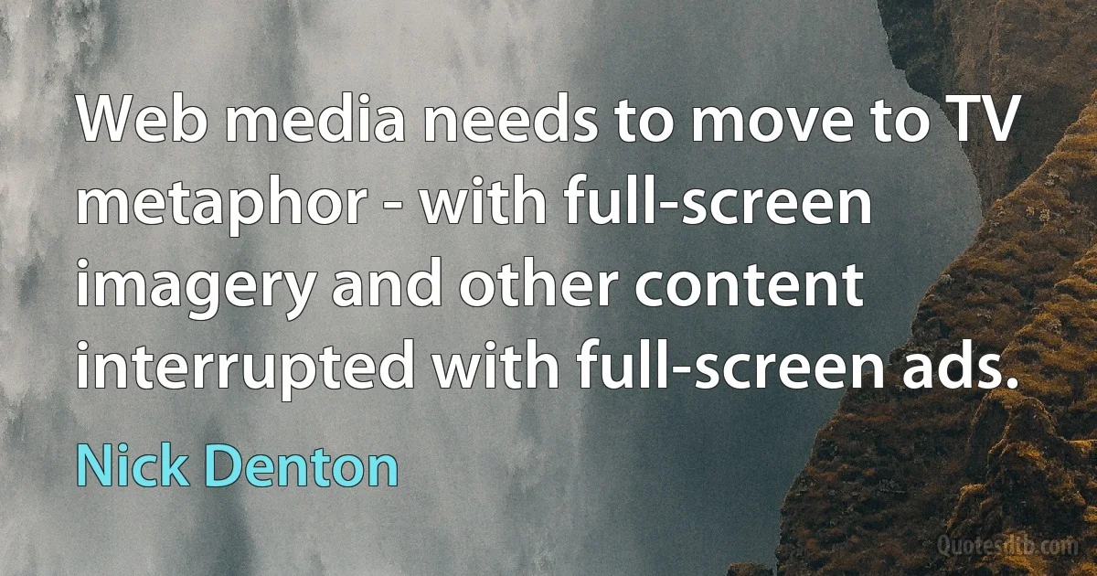 Web media needs to move to TV metaphor - with full-screen imagery and other content interrupted with full-screen ads. (Nick Denton)