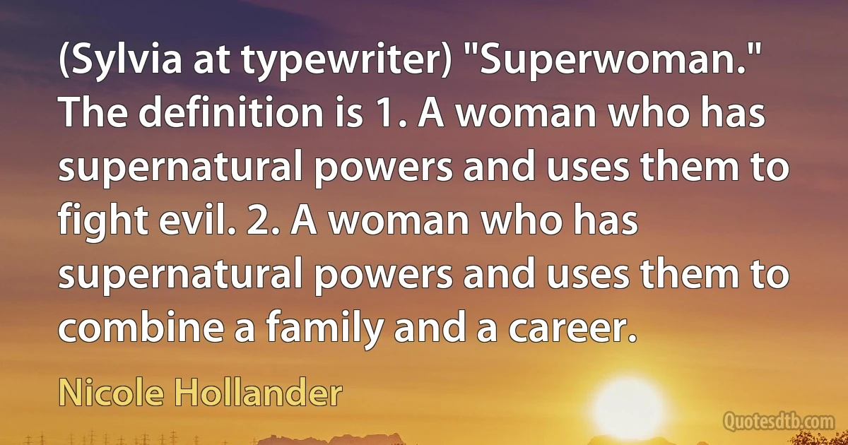 (Sylvia at typewriter) "Superwoman." The definition is 1. A woman who has supernatural powers and uses them to fight evil. 2. A woman who has supernatural powers and uses them to combine a family and a career. (Nicole Hollander)