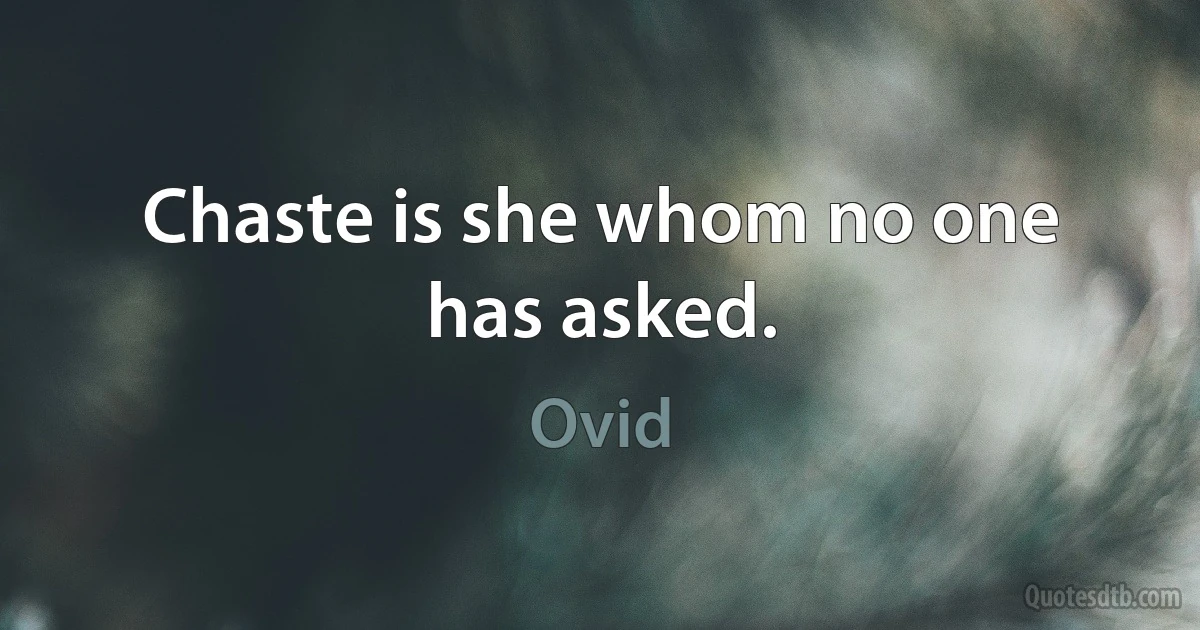 Chaste is she whom no one has asked. (Ovid)