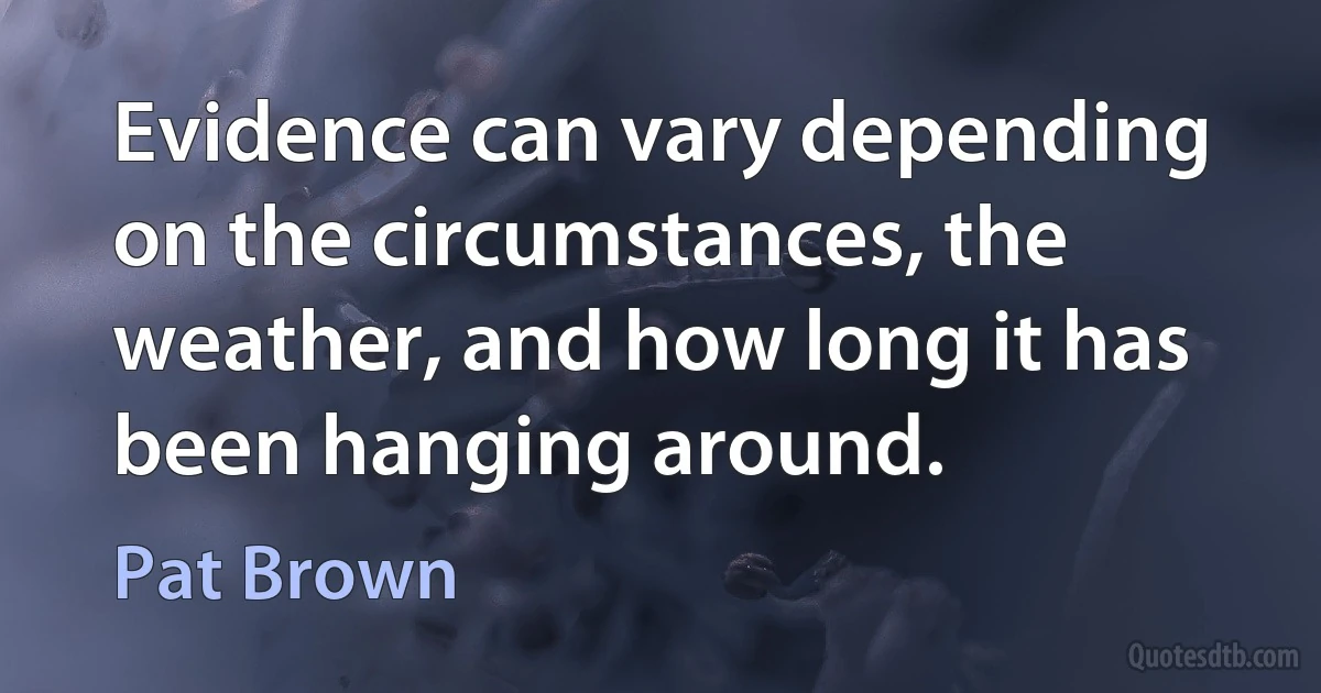 Evidence can vary depending on the circumstances, the weather, and how long it has been hanging around. (Pat Brown)