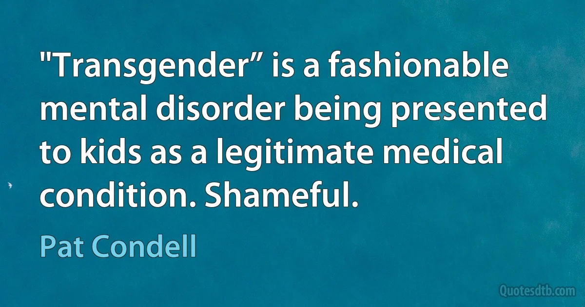 "Transgender” is a fashionable mental disorder being presented to kids as a legitimate medical condition. Shameful. (Pat Condell)