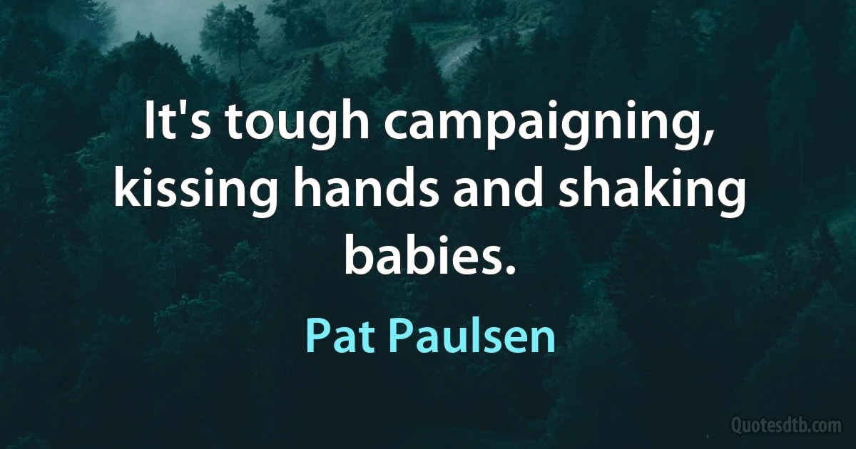 It's tough campaigning, kissing hands and shaking babies. (Pat Paulsen)