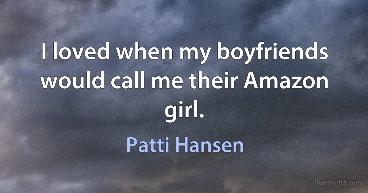 I loved when my boyfriends would call me their Amazon girl. (Patti Hansen)