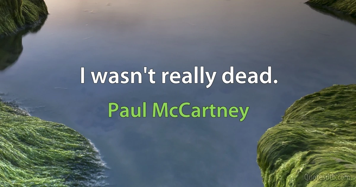 I wasn't really dead. (Paul McCartney)