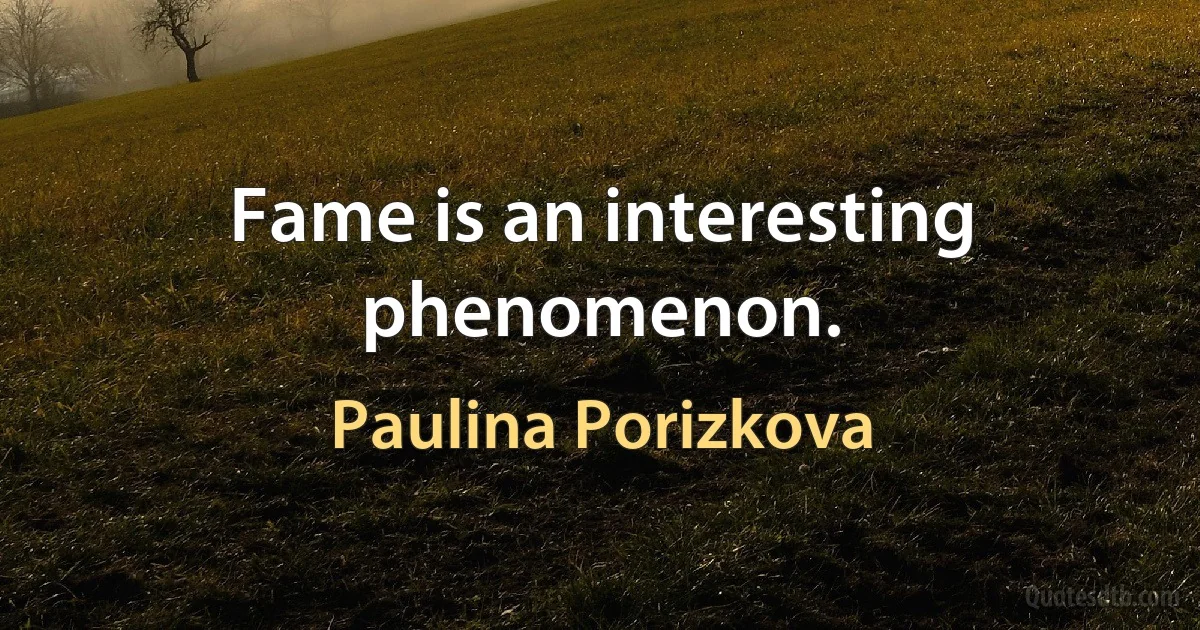 Fame is an interesting phenomenon. (Paulina Porizkova)