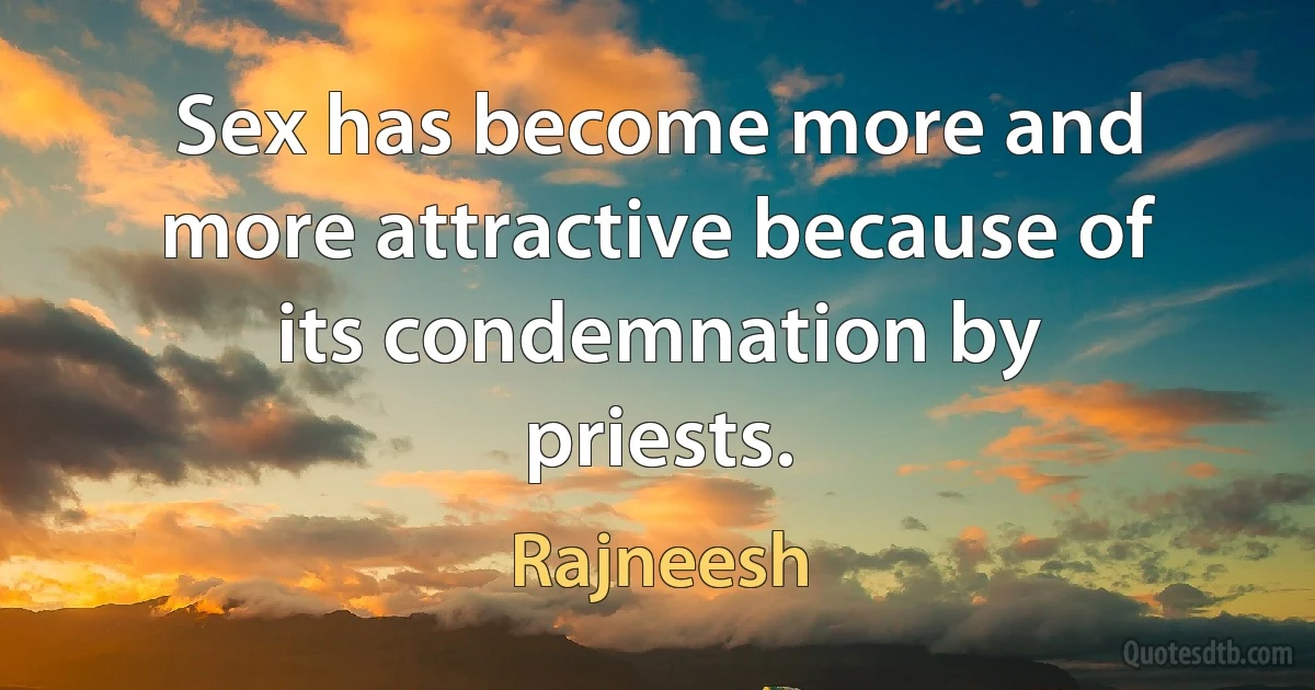 Sex has become more and more attractive because of its condemnation by priests. (Rajneesh)