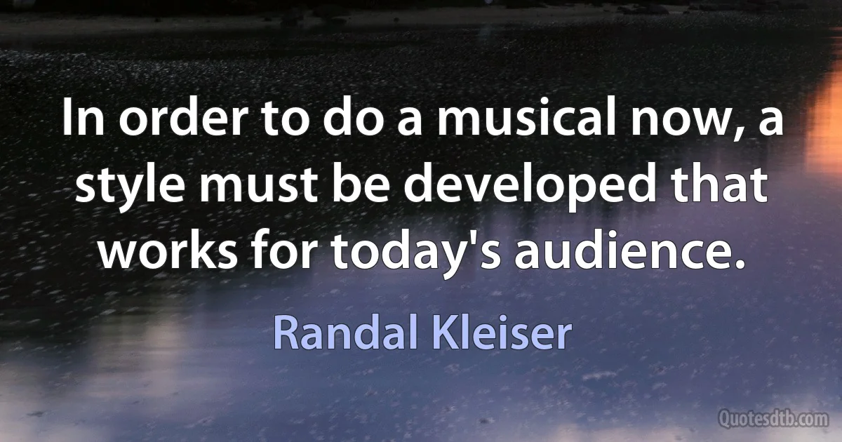 In order to do a musical now, a style must be developed that works for today's audience. (Randal Kleiser)