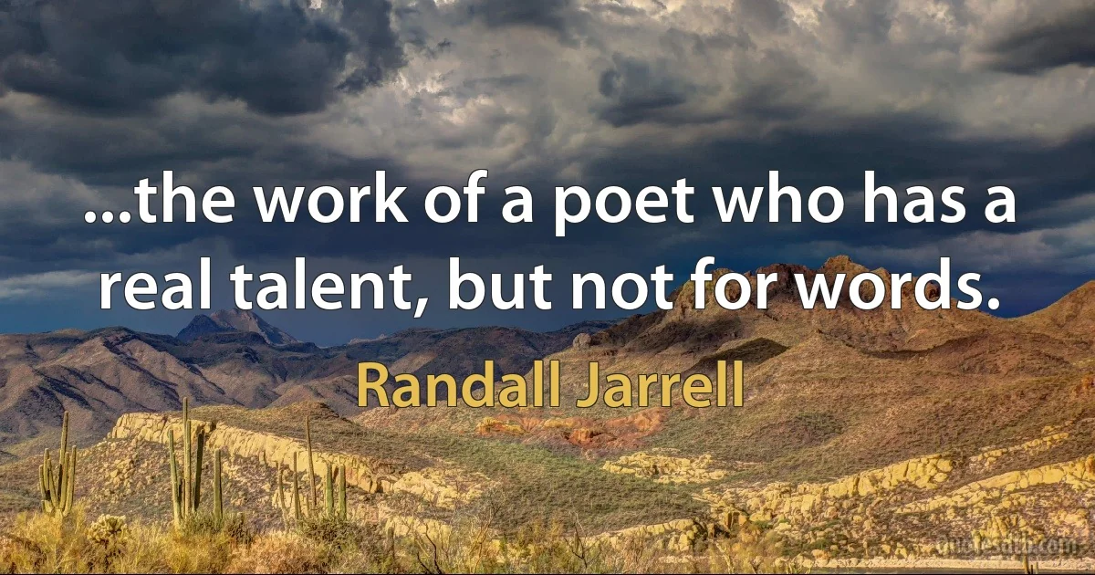 ...the work of a poet who has a real talent, but not for words. (Randall Jarrell)