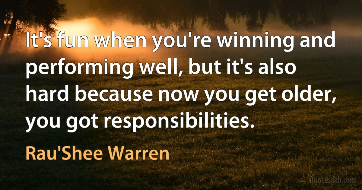 It's fun when you're winning and performing well, but it's also hard because now you get older, you got responsibilities. (Rau'Shee Warren)