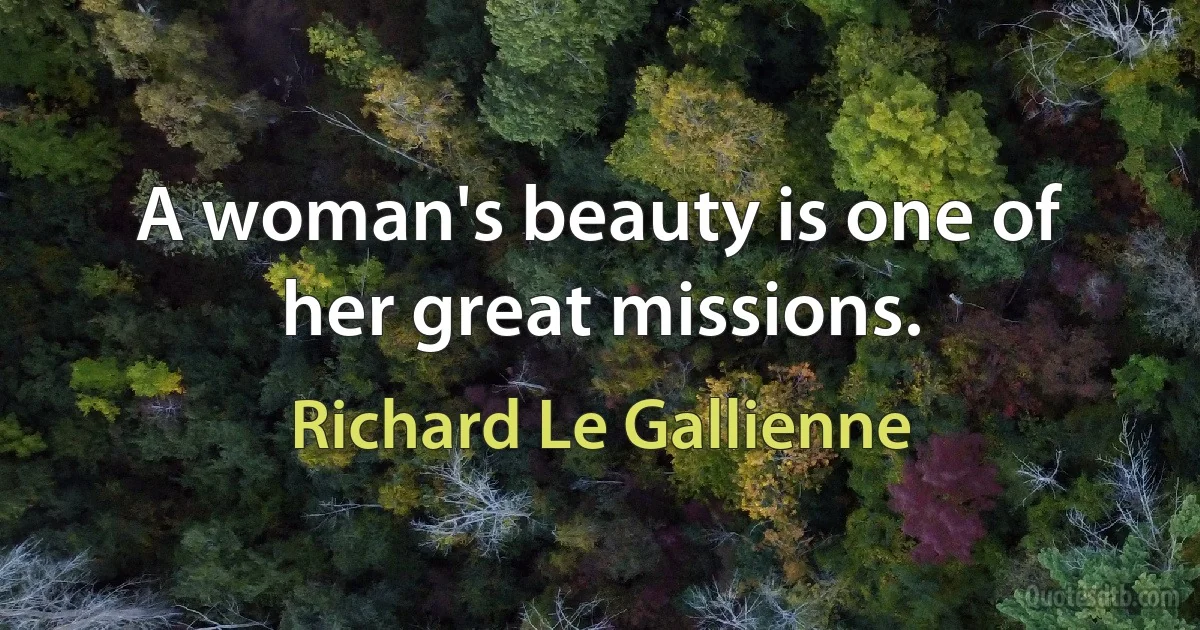 A woman's beauty is one of her great missions. (Richard Le Gallienne)