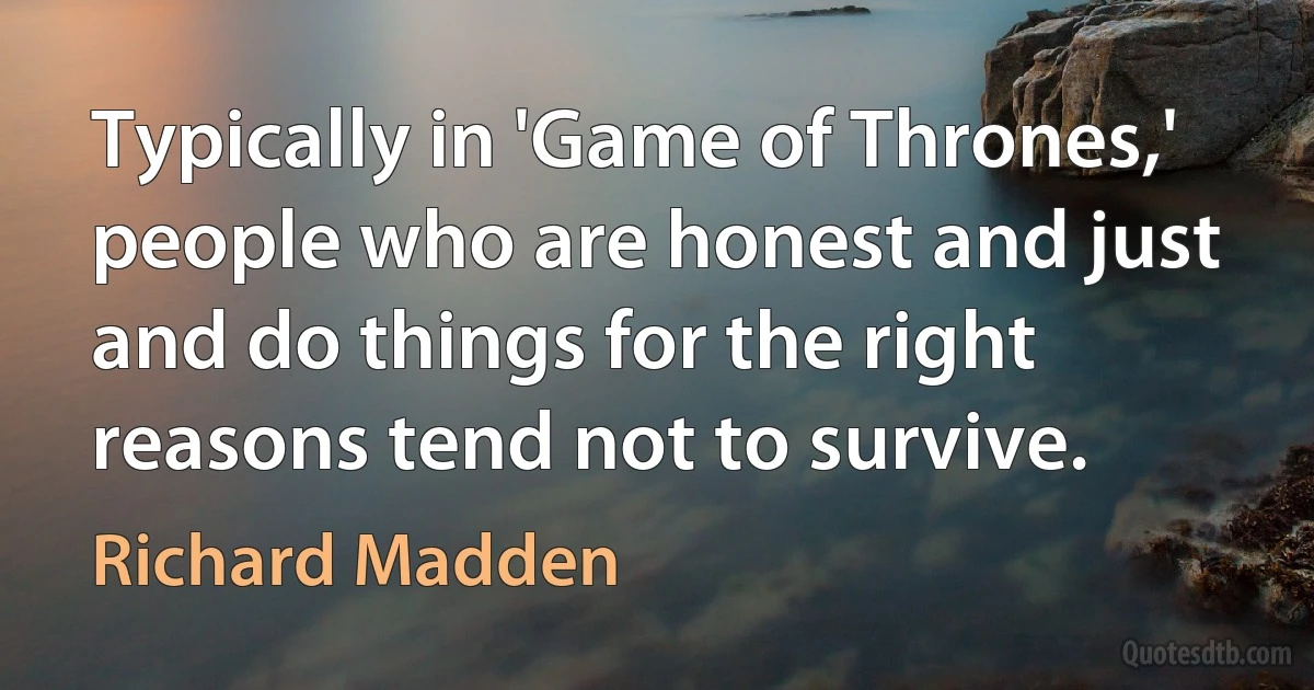 Typically in 'Game of Thrones,' people who are honest and just and do things for the right reasons tend not to survive. (Richard Madden)