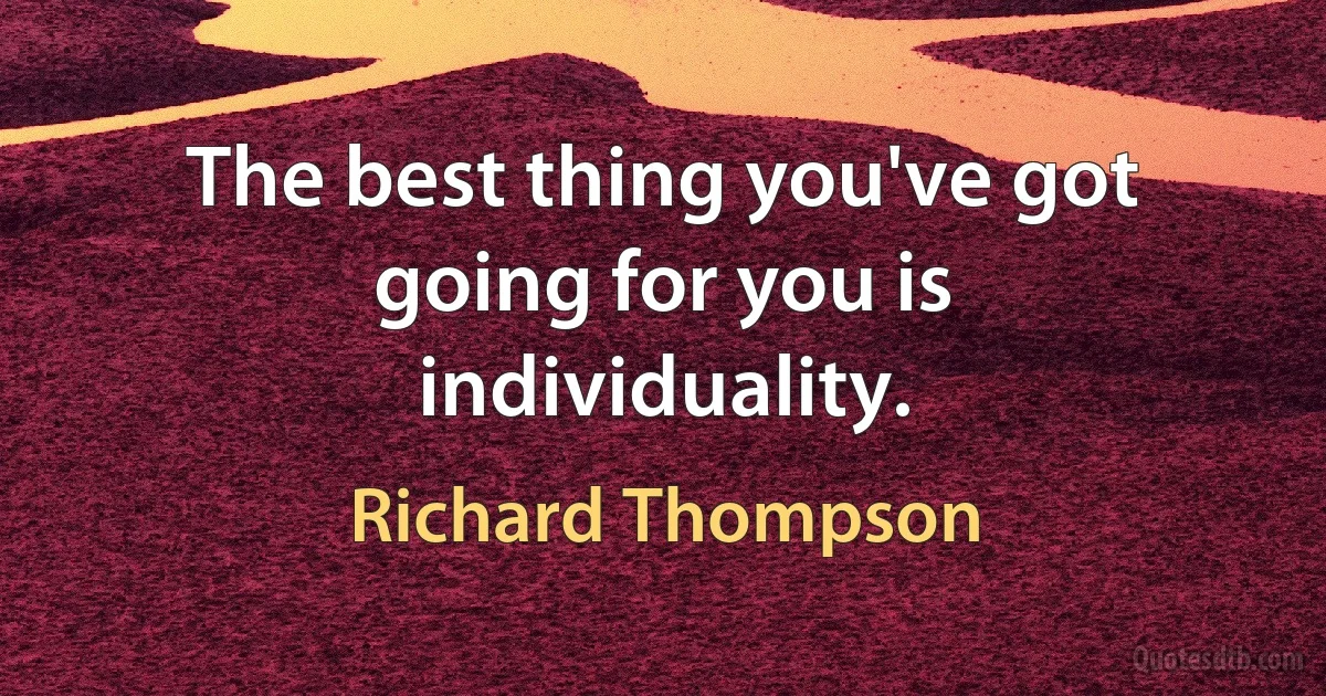 The best thing you've got going for you is individuality. (Richard Thompson)