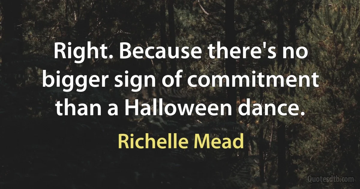 Right. Because there's no bigger sign of commitment than a Halloween dance. (Richelle Mead)