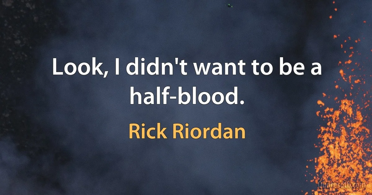 Look, I didn't want to be a half-blood. (Rick Riordan)