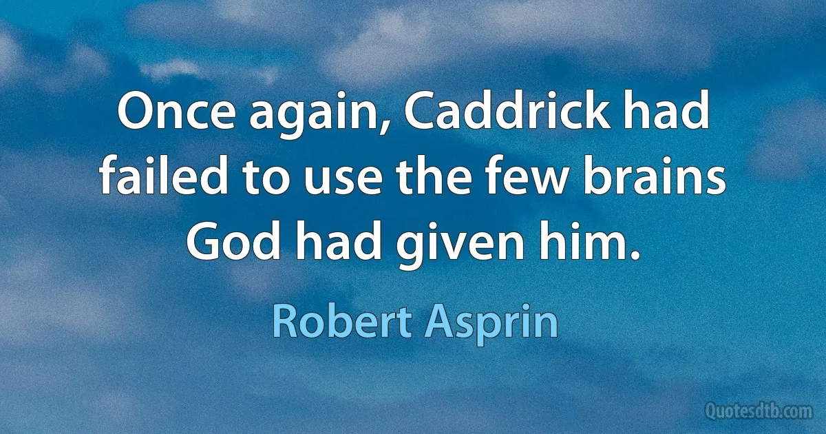 Once again, Caddrick had failed to use the few brains God had given him. (Robert Asprin)