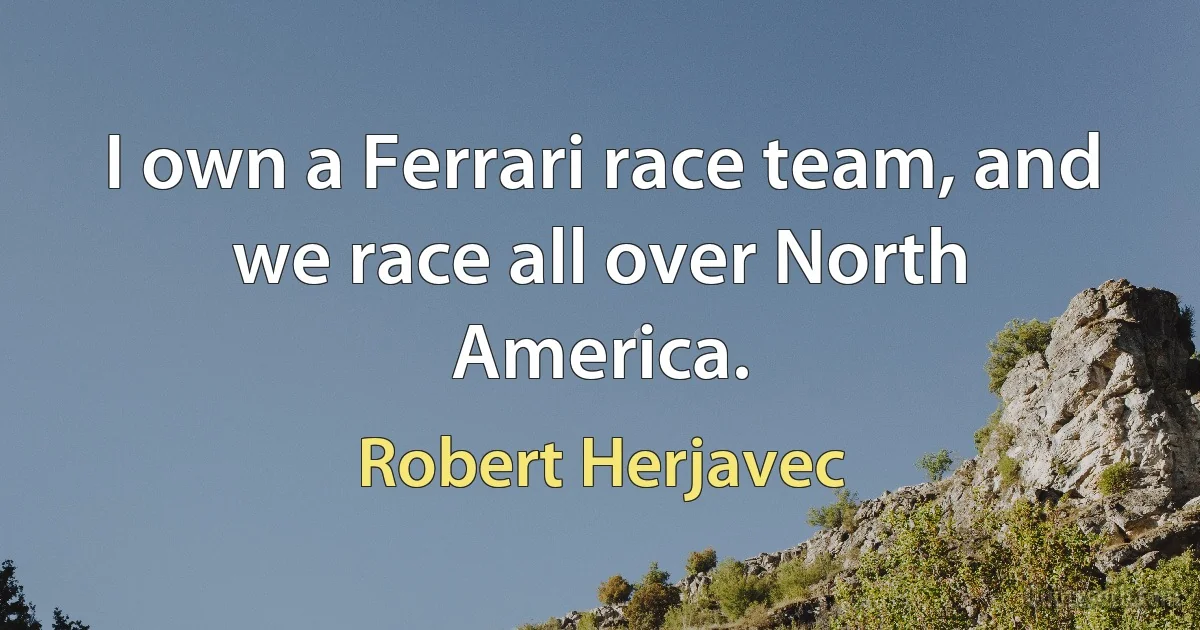 I own a Ferrari race team, and we race all over North America. (Robert Herjavec)