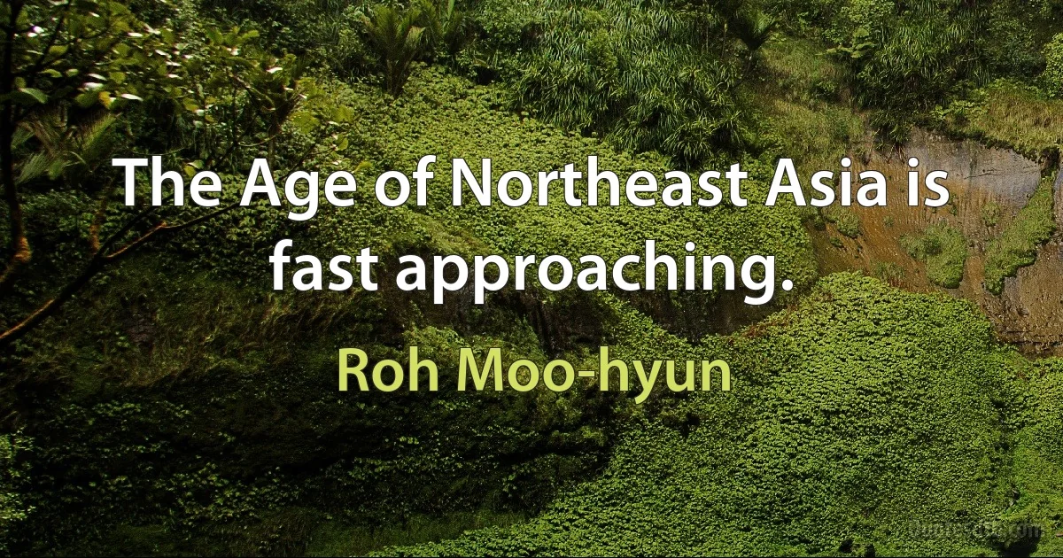 The Age of Northeast Asia is fast approaching. (Roh Moo-hyun)