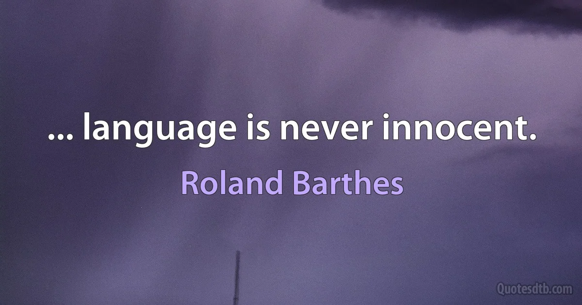 ... language is never innocent. (Roland Barthes)