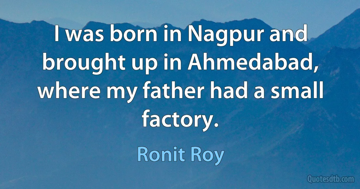 I was born in Nagpur and brought up in Ahmedabad, where my father had a small factory. (Ronit Roy)