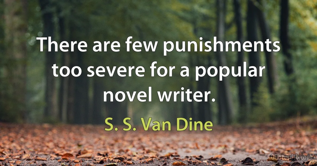 There are few punishments too severe for a popular novel writer. (S. S. Van Dine)