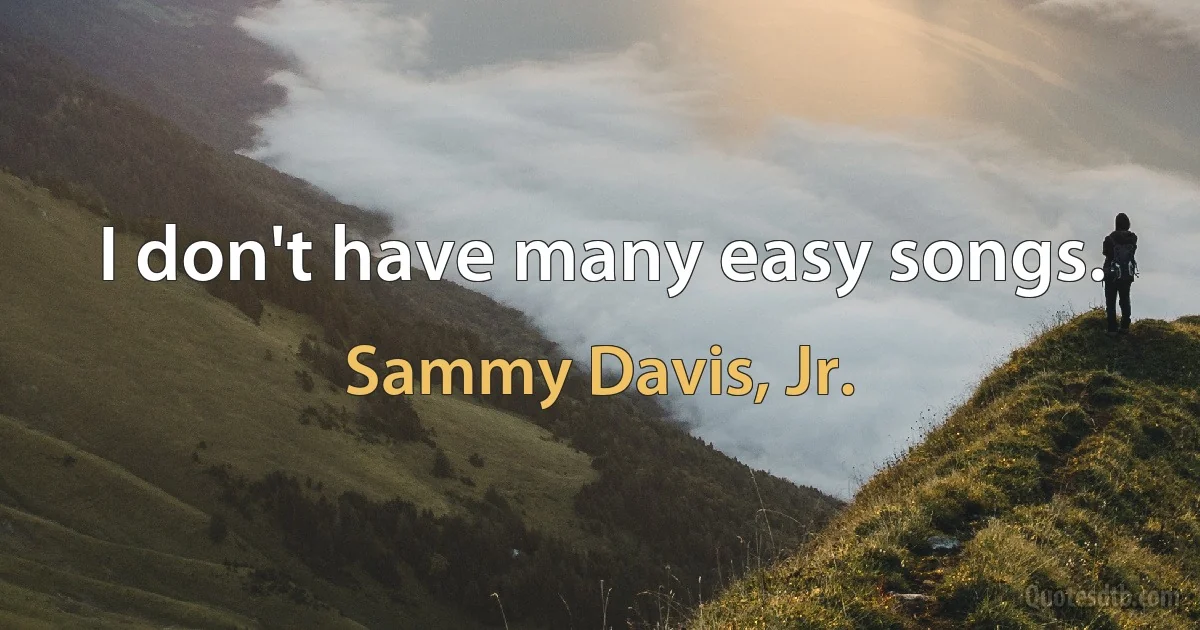 I don't have many easy songs. (Sammy Davis, Jr.)