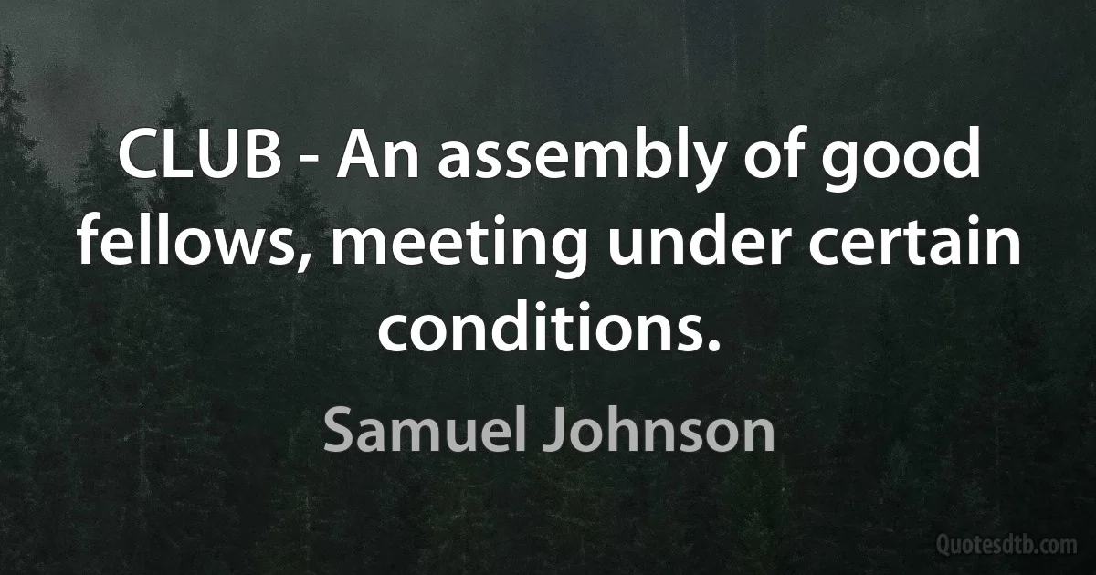 CLUB - An assembly of good fellows, meeting under certain conditions. (Samuel Johnson)