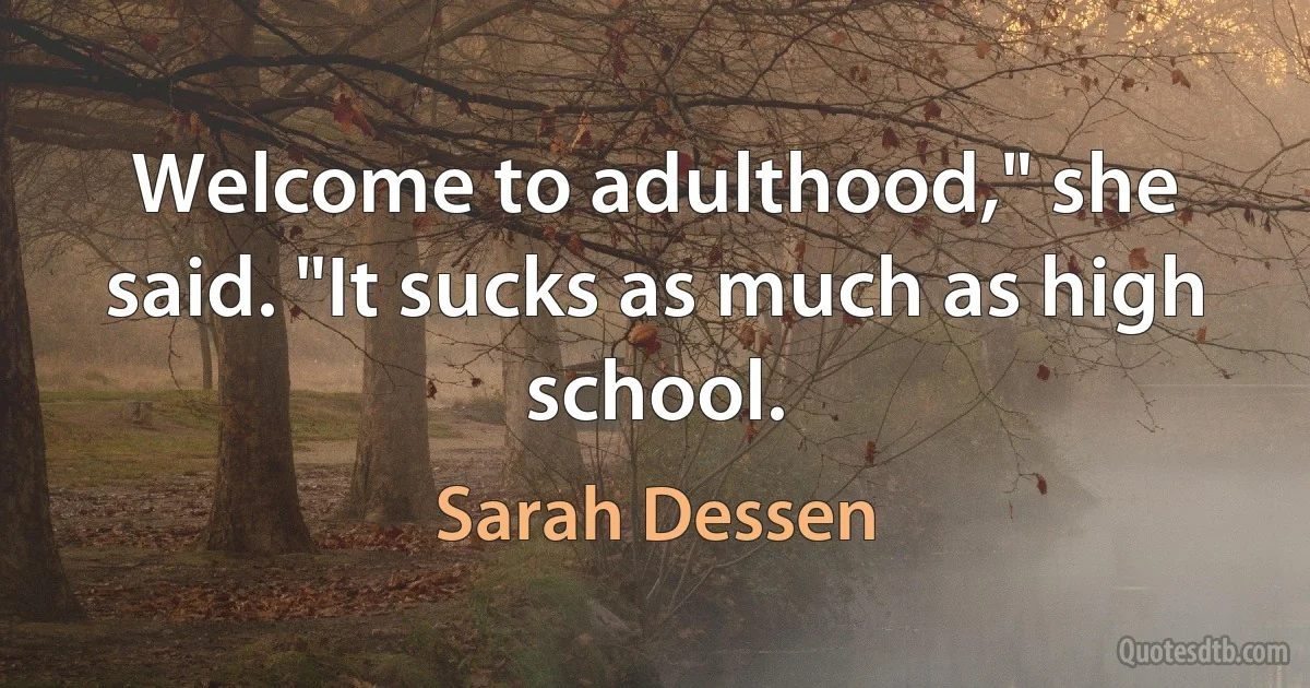 Welcome to adulthood," she said. "It sucks as much as high school. (Sarah Dessen)