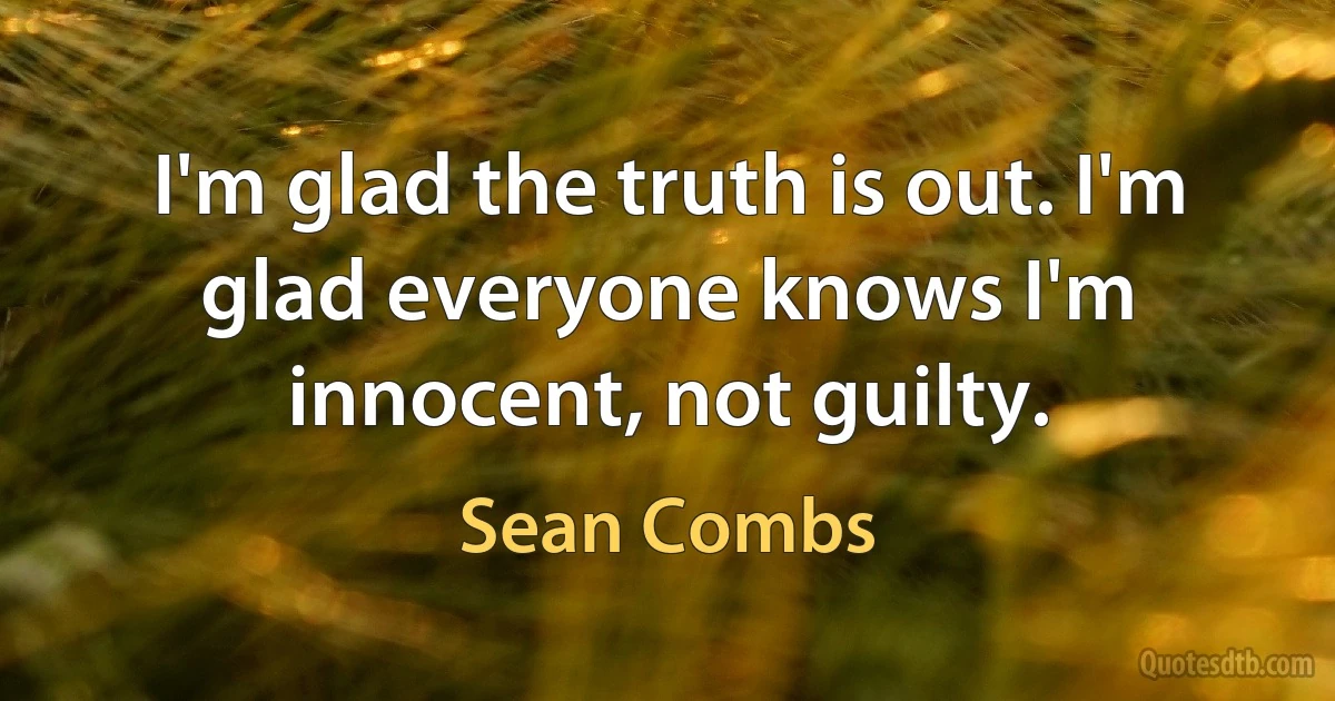 I'm glad the truth is out. I'm glad everyone knows I'm innocent, not guilty. (Sean Combs)