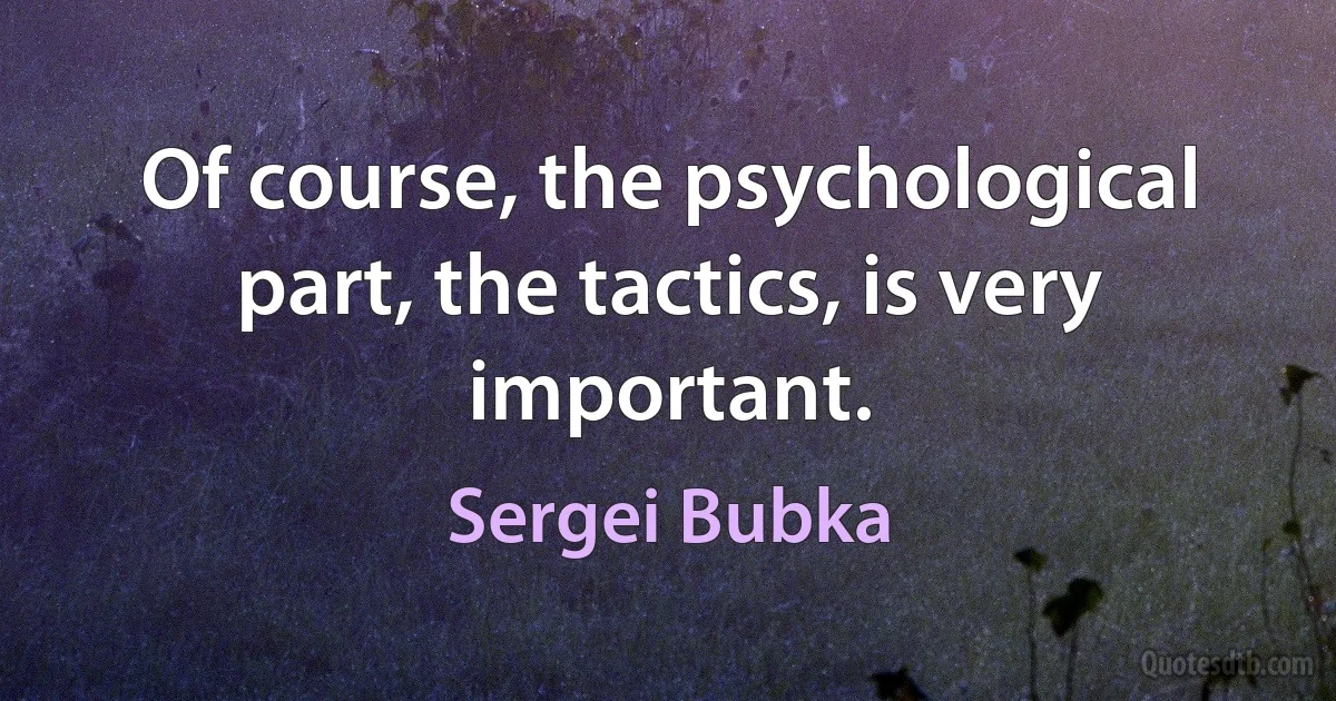 Of course, the psychological part, the tactics, is very important. (Sergei Bubka)