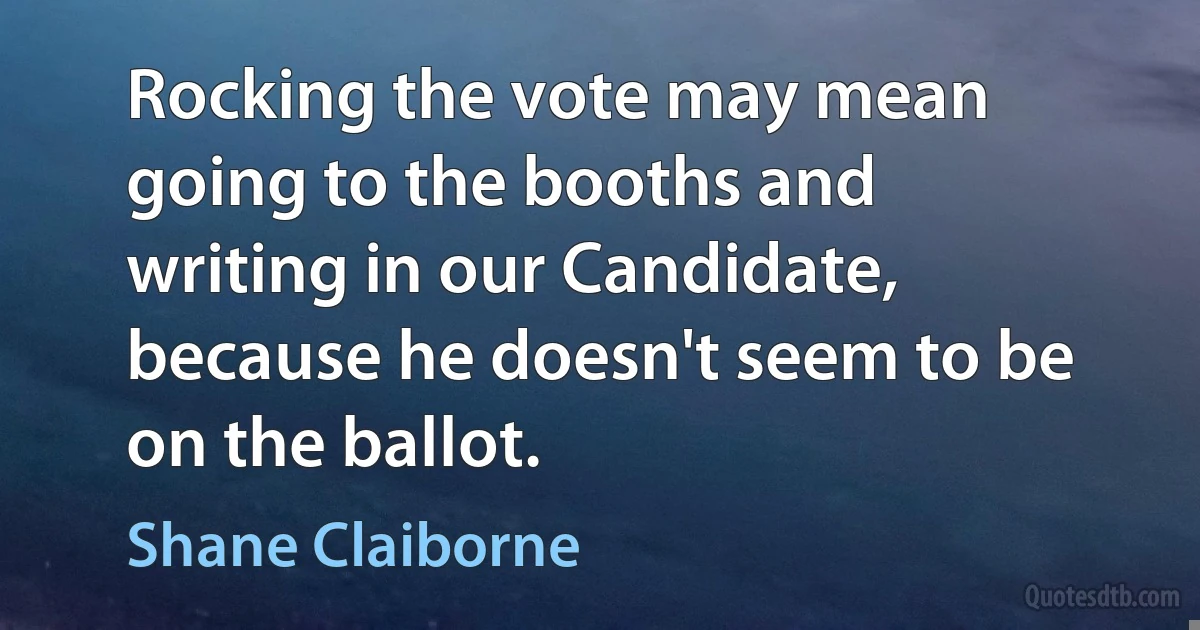 Rocking the vote may mean going to the booths and writing in our Candidate, because he doesn't seem to be on the ballot. (Shane Claiborne)