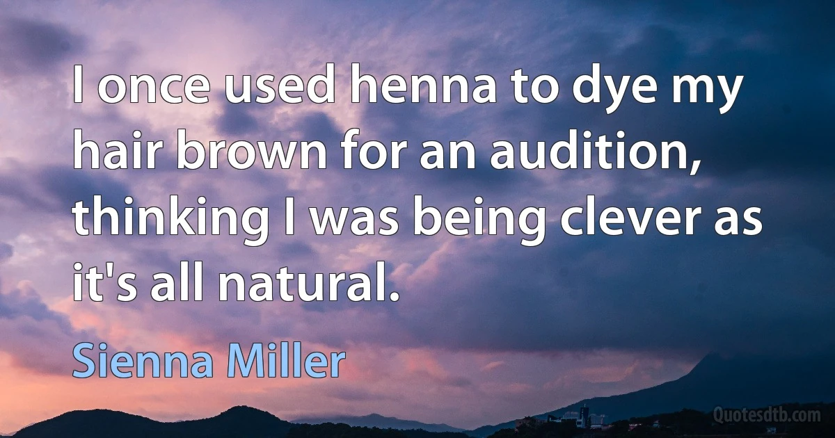 I once used henna to dye my hair brown for an audition, thinking I was being clever as it's all natural. (Sienna Miller)