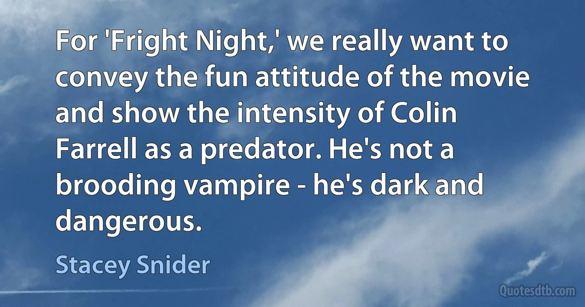 For 'Fright Night,' we really want to convey the fun attitude of the movie and show the intensity of Colin Farrell as a predator. He's not a brooding vampire - he's dark and dangerous. (Stacey Snider)